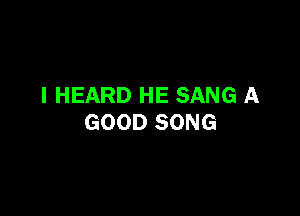 I HEARD HE SANG A

GOOD SONG