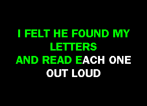 I FELT HE FOUND MY
LETTERS

AND READ EACH ONE
OUT LOUD