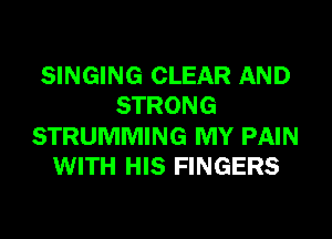 SINGING CLEAR AND
STRONG
STRUMMING MY PAIN
WITH HIS FINGERS