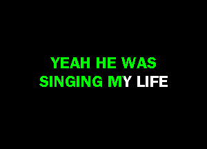 YEAH HE WAS

SINGING MY LIFE
