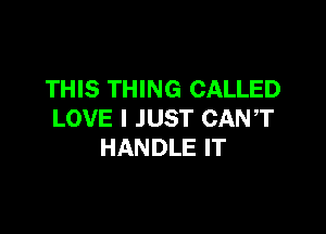THIS THING CALLED

LOVE I JUST CANT
HANDLE IT