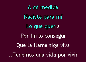 A mi medida
Naciste para mi
Lo que queria
Por fin lo consegui

Que la llama siga viva

..Tenemos una Vida por vivir
