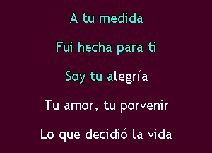 A tu medida
Fui hecha para ti

Soy tu alegrfa

Tu amor, tu porvenir

Lo que decidid la Vida