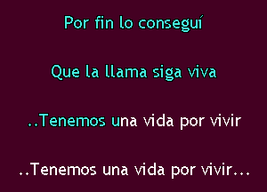 Por fin lo consegui
Que la llama siga viva

..Tenemos una Vida por vivir

..Tenemos una Vida por vivir...