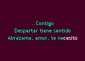 ..Contigo

Despertar tiene sentido
Abrazame, amor, te necesito