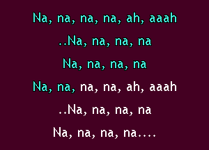 Na,na,na,na,ah,aaah

..Na, na, na, na
Na, na, na, na

Na, na, na, na, ah, aaah
..Na, na, na, na

Na, na, na, na....