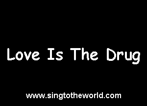 Love Is The Drug

www.singtotheworld.com