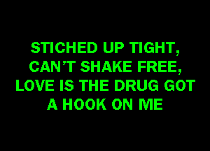 STICHED UP TIGHT,
CANT SHAKE FREE,
LOVE IS THE DRUG GOT
A HOOK ON ME