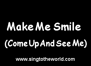Make Me Smile

(Come UpAnd See Me)

www.singtotheworld.com