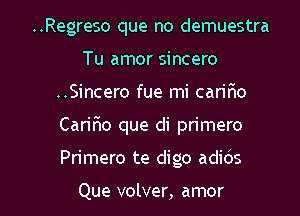 ..Regreso que no demuestra
Tu amor sincero
..Sincero fue mi cariflo

Caririo que di primero

Primero te digo adids

Que volver, amor l