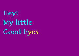 Hey!
My little

Good- byes
