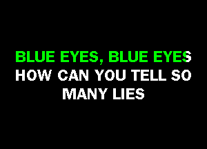 BLUE EYES, BLUE EYES
HOW CAN YOU TELL SO
MANY LIES