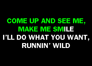 COME UP AND SEE ME,
MAKE ME SMILE
VLL D0 WHAT YOU WANT,
RUNNIW WILD