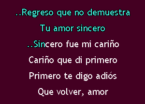 ..Regreso que no demuestra
Tu amor sincero
..Sincero fue mi cariflo

Caririo que di primero

Primero te digo adids

Que volver, amor l