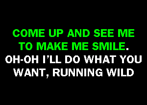 COME UP AND SEE ME
TO MAKE ME SMILE.
OH-OH VLL D0 WHAT YOU
WANT, RUNNING WILD