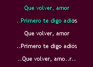 Que volver, amor

..Primero te digo adids

Que volver, amor
..Primero te digo adids

..Que volver, amo. .r..