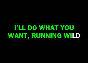VLL D0 WHAT YOU

WANT, RUNNING WILD