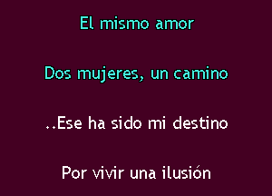 El mismo amor

Dos mujeres, un camino

..Ese ha sido mi destino

Por vivir una ilusidn