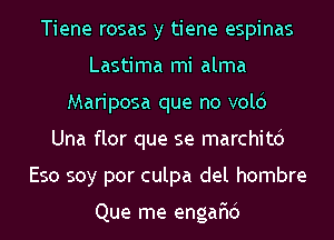 Tiene rosas y tiene espinas
Lastima mi alma
Mariposa que no volci
Una flor que se marchitd
Eso soy por culpa del hombre

Que me engar'id