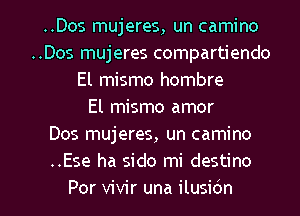 ..Dos mujeres, un camino
..Dos mujeres compartiendo
El mismo hombre
El mismo amor
Dos mujeres, un camino
..Ese ha sido mi destino
Por vivir una ilusidn