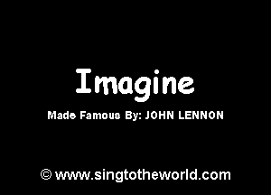 Imagine

Made Famous Byz JOHN LENNON

(Q www.singtotheworld.com