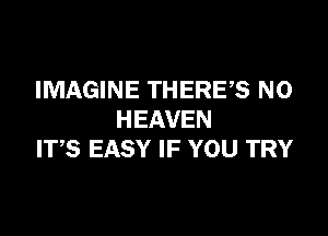 IMAGINE THERE? N0

HEAVEN
IT,S EASY IF YOU TRY