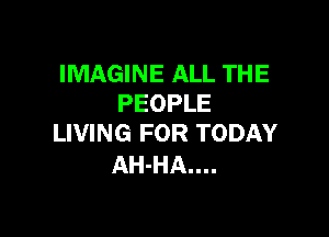 IMAGINE ALL THE
PEOPLE

LIVING FOR TODAY
AH-HA....