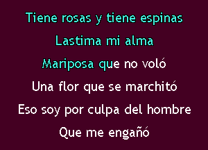 Tiene rosas y tiene espinas
Lastima mi alma
Mariposa que no volci
Una flor que se marchitd
Eso soy por culpa del hombre

Que me engar'id