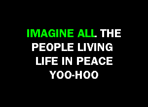 IMAGINE ALL THE
PEOPLE LIVING

LIFE IN PEACE
YOO-HOO