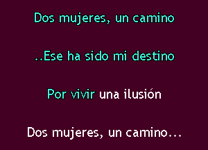 Dos mujeres, un camino

..Ese ha sido mi destino
Por vivir una ilusic'm

Dos mujeres, un camino...