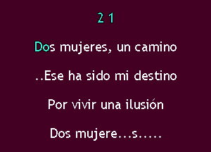 2 1
Dos mujeres, un camino
..Ese ha sido mi destino

Por vivir una ilusio'n

Dos mujere. . .s .....