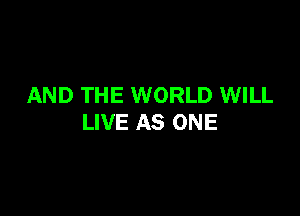AND THE WORLD WILL

LIVE AS ONE