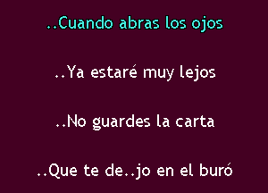 ..Cuando abras los ojos

..Ya estarel muy lejos
..No guardes la carta

..Que te de..jo en el buro'