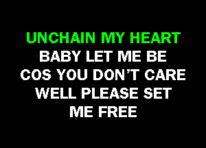 UNCHAIN MY HEART
BABY LET ME BE
COS YOU DONT CARE
WELL PLEASE SET
ME FREE