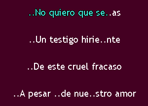 ..No quiero que se..as
..Un testigo hirie..nte

..De este cruel fracaso

..A pesar ..de nue..stro amor