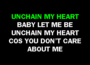 UNCHAIN MY HEART
BABY LET ME BE
UNCHAIN MY HEART
COS YOU DONT CARE
ABOUT ME