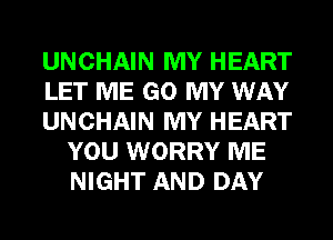 UNCHAIN MY HEART

LET ME GO MY WAY

UNCHAIN MY HEART
YOU WORRY ME
NIGHT AND DAY