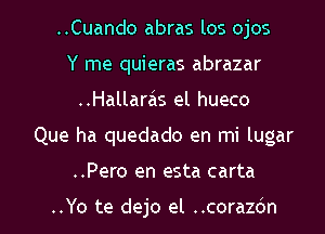 ..Cuando abras los ojos
Y me quieras abrazar
..Hallaras el hueco
Que ha quedado en mi lugar

..Pero en esta carta

..Yo te dejo el ..cora26n l