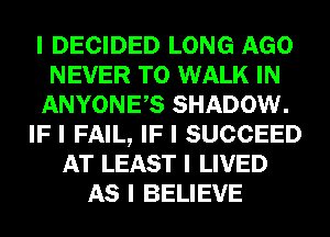 I DECIDED LONG AGO
NEVER T0 WALK IN
ANYONEIS SHADOW.
IF I FAIL, IF I SUCCEED
AT LEAST I LIVED
AS I BELIEVE