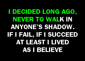 I DECIDED LONG AGO,
NEVER T0 WALK IN
ANYONEIS SHADOW.
IF I FAIL, IF I SUCCEED
AT LEAST I LIVED
AS I BELIEVE