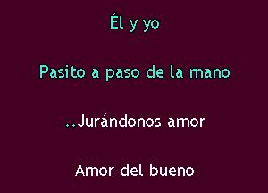 Elyyo

Pasito a paso de la mano
..Jurandonos amor

Amor del bueno