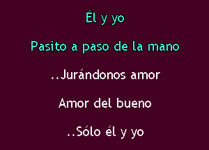 Elyyo

Pasito a paso de la mano
..Jurandonos amor

Amor del bueno

.5le eSl y yo