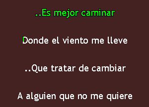 ..Es mejor caminar
Donde el viento me lleve

..Que tratar de cambiar

A alguien que no me quiere l