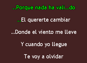 ..Porque nada ha vali..do
..El quererte cambiar

..Donde el viento me lleve

Y cuando yo llegue

Te voy a olvidar