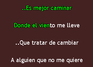 ..Es mejor caminar
Donde el viento me lleve

..Que tratar de cambiar

A alguien que no me quiere l