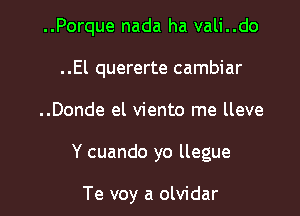 ..Porque nada ha vali..do
..El quererte cambiar

..Donde el viento me lleve

Y cuando yo llegue

Te voy a olvidar