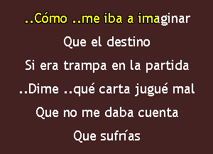 ..C6mo ..me iba a imaginar
Que el destino

Si era trampa en la partida

..Dime qua? carta jugw mal

Que no me daba cuenta

Que sufn'as