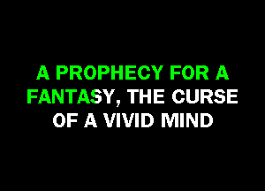 A PROPHECY FOR A

FANTASY, THE CURSE
OF A VIVID MIND