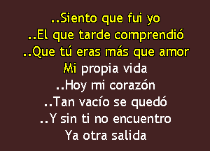 ..Siento que fui yo
..El que tarde comprendid
..Que tli eras mais que amor
Mi propia Vida
..Hoy mi corazc'm
..Tan vacfo se qued6

..Y sin ti no encuentro
Ya otra salida l