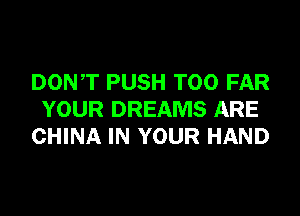 DONT PUSH T00 FAR
YOUR DREAMS ARE
CHINA IN YOUR HAND